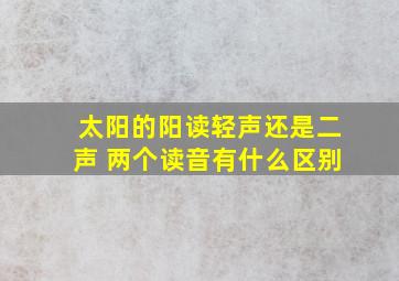 太阳的阳读轻声还是二声 两个读音有什么区别